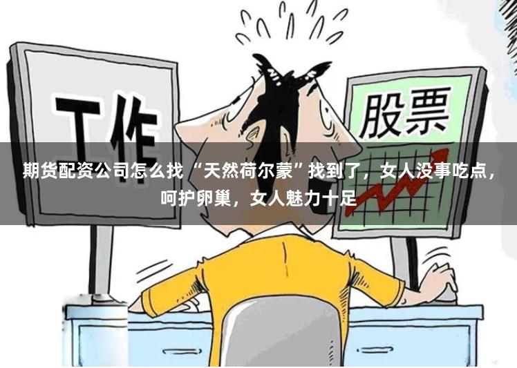 期货配资公司怎么找 “天然荷尔蒙”找到了，女人没事吃点，呵护卵巢，女人魅力十足