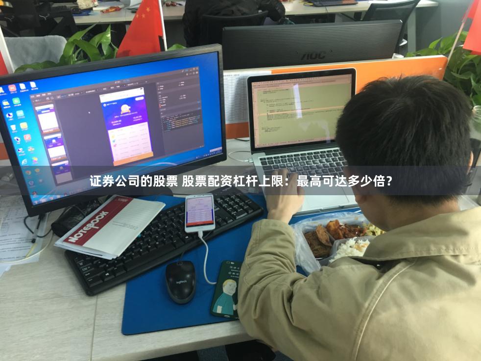 证券公司的股票 股票配资杠杆上限：最高可达多少倍？