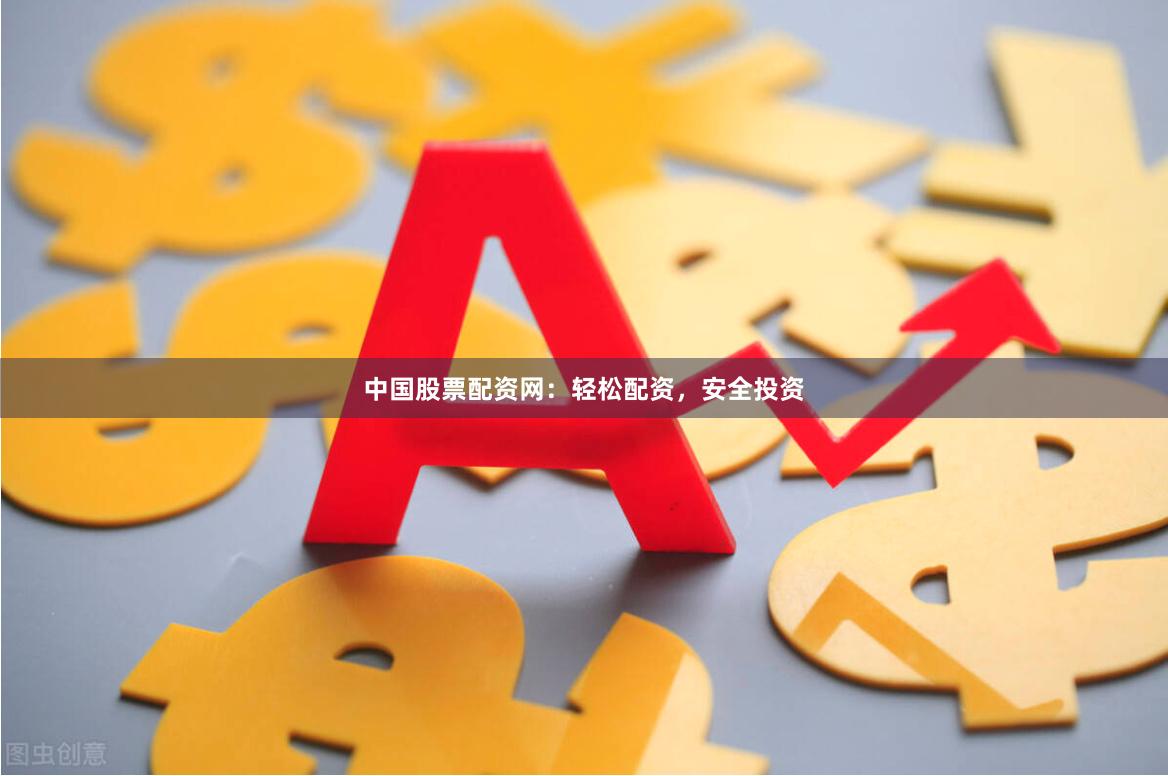 中国股票配资网：轻松配资，安全投资