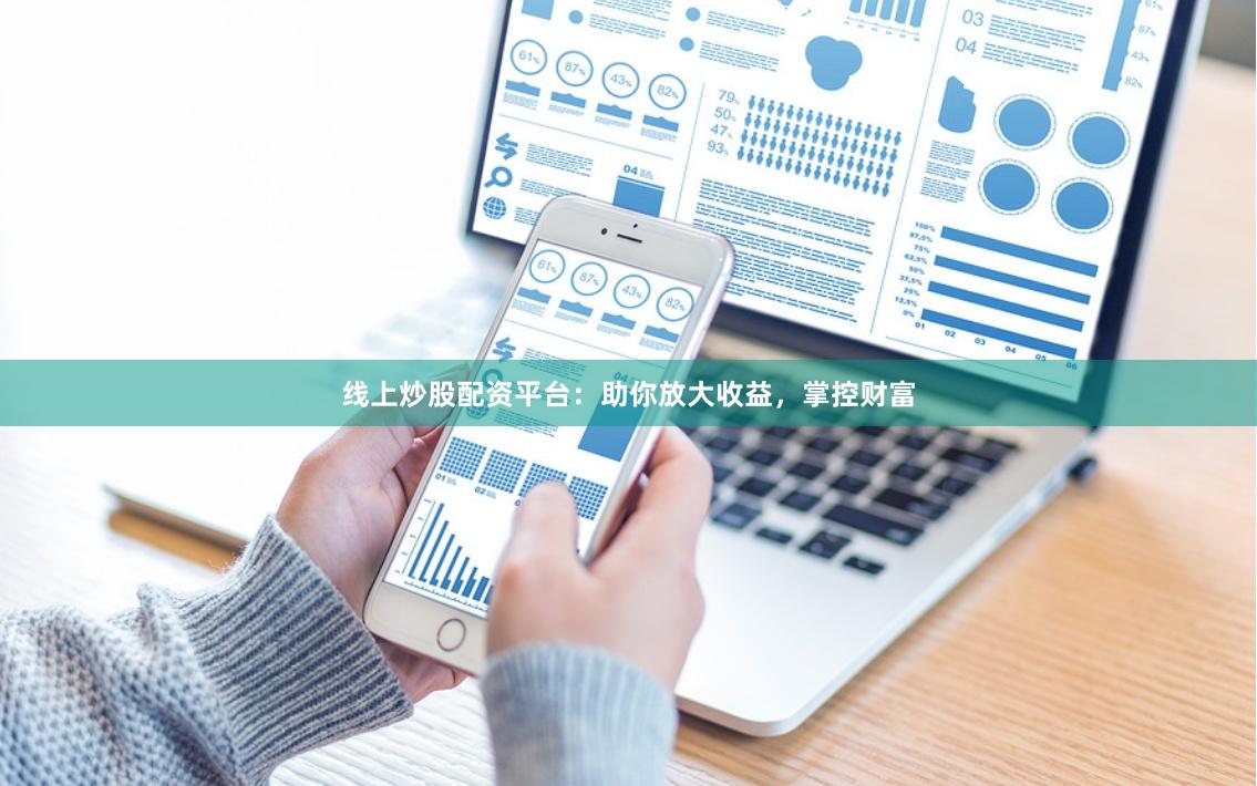 线上炒股配资平台：助你放大收益，掌控财富