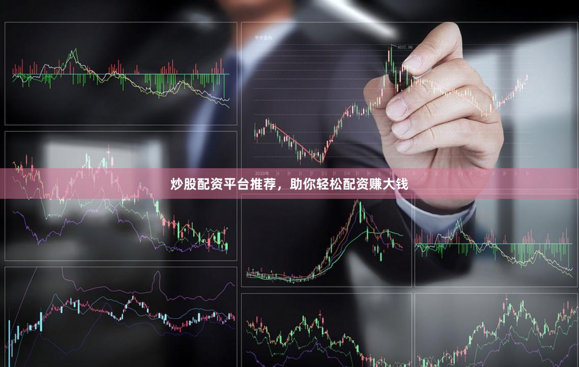 炒股配资平台推荐，助你轻松配资赚大钱
