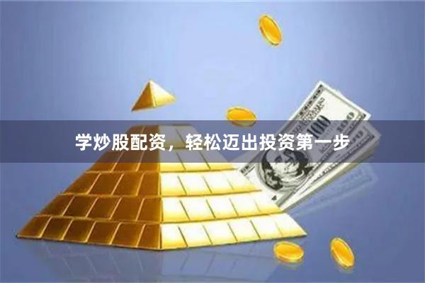 学炒股配资，轻松迈出投资第一步