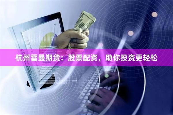杭州雷曼期货：股票配资，助你投资更轻松
