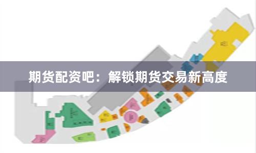 期货配资吧：解锁期货交易新高度