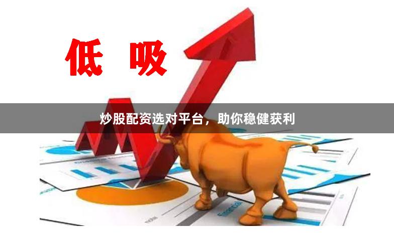 炒股配资选对平台，助你稳健获利