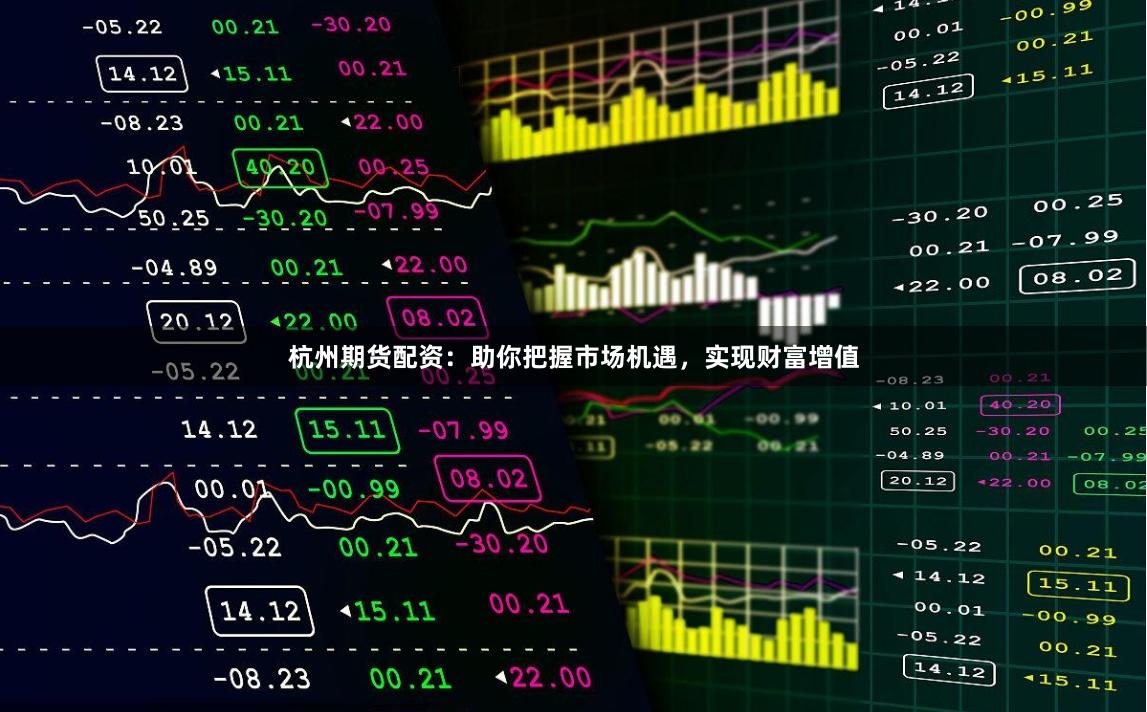 杭州期货配资：助你把握市场机遇，实现财富增值