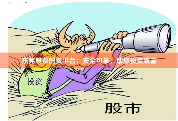 东莞股票配资平台：安全可靠，助您投资致富