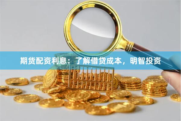 期货配资利息：了解借贷成本，明智投资