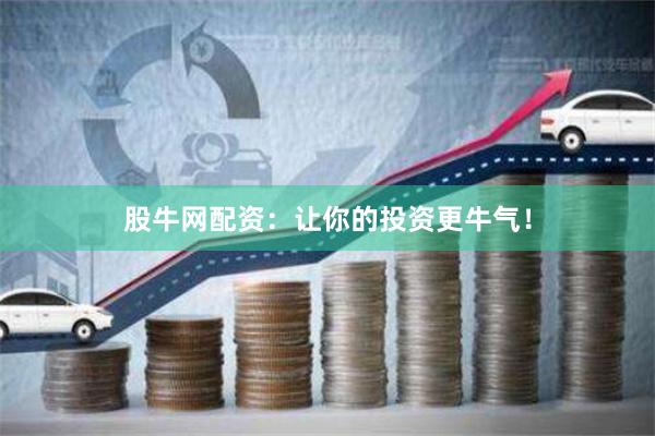 股牛网配资：让你的投资更牛气！