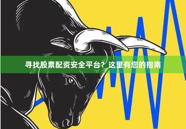 寻找股票配资安全平台？这里有您的指南