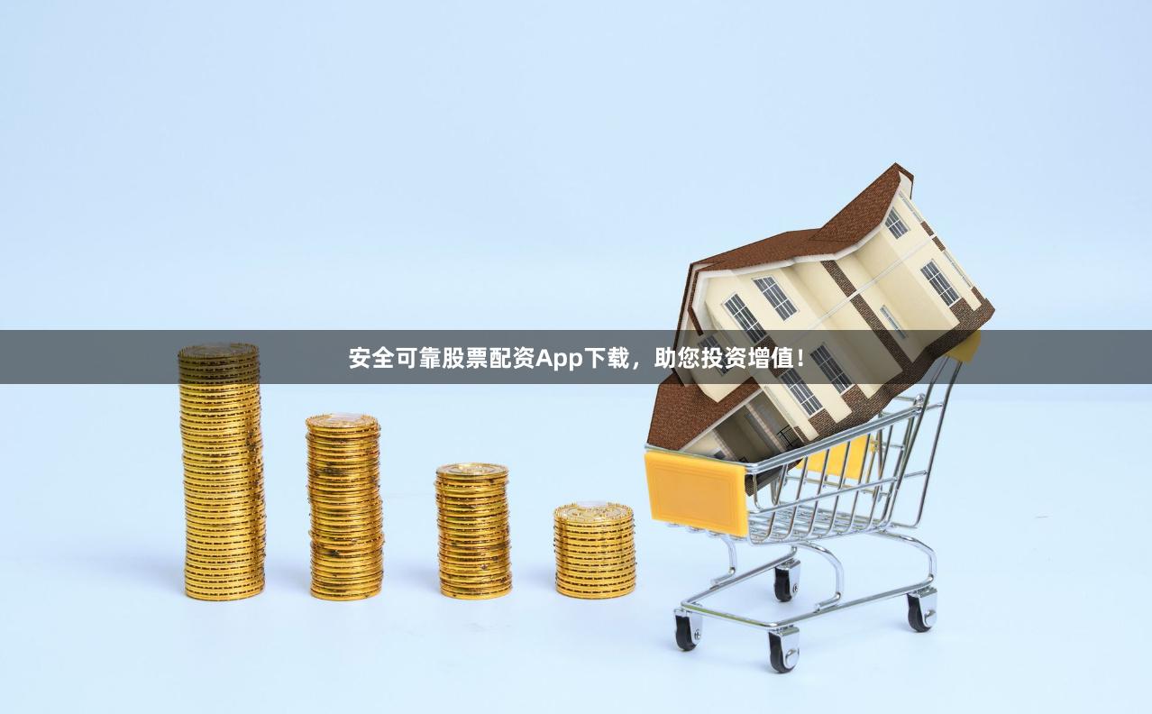 安全可靠股票配资App下载，助您投资增值！