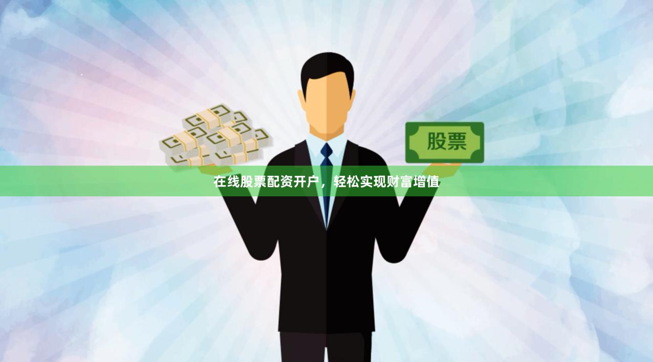 在线股票配资开户，轻松实现财富增值