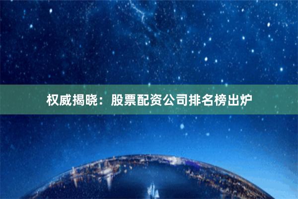 权威揭晓：股票配资公司排名榜出炉