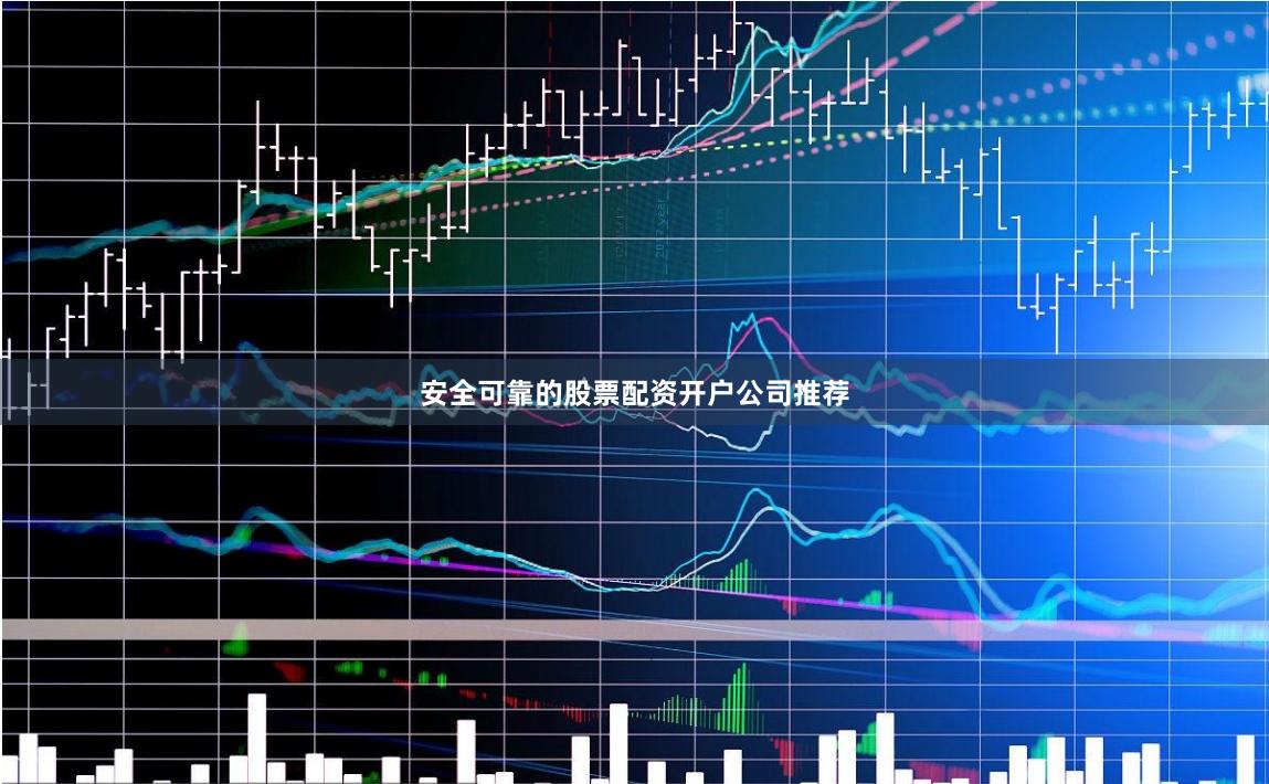 安全可靠的股票配资开户公司推荐