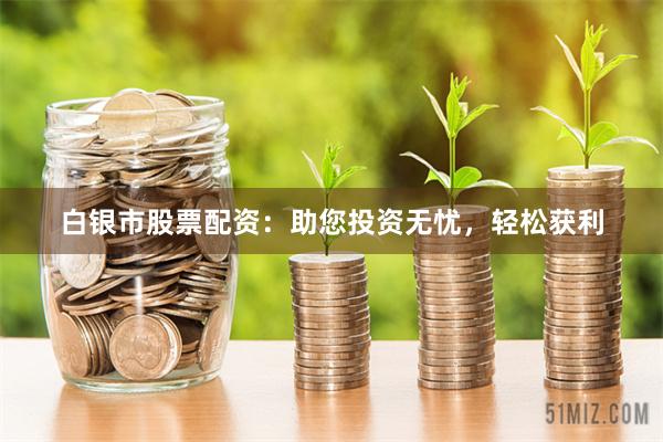 白银市股票配资：助您投资无忧，轻松获利