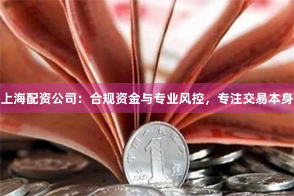上海配资公司：合规资金与专业风控，专注交易本身