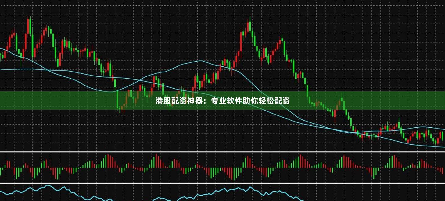 港股配资神器：专业软件助你轻松配资
