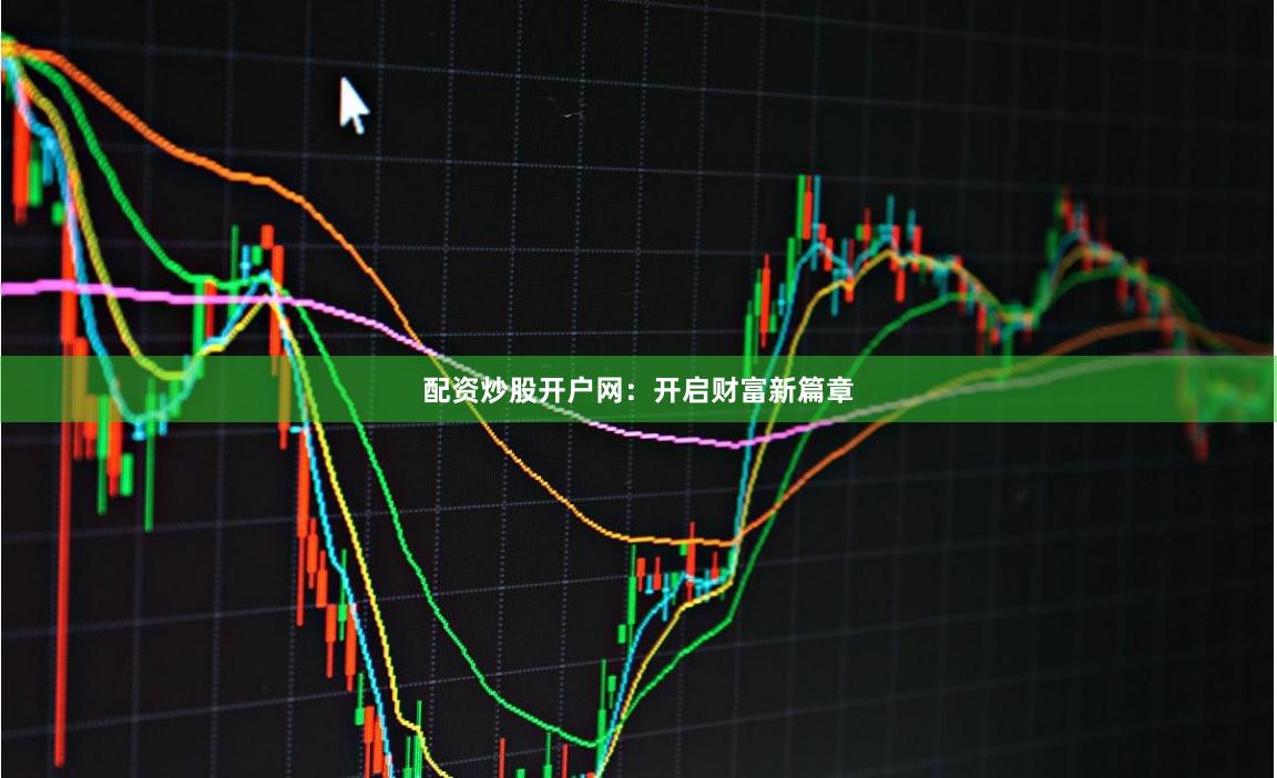 配资炒股开户网：开启财富新篇章